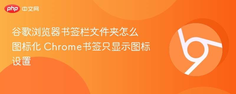 谷歌浏览器书签栏文件夹怎么图标化 Chrome书签只显示图标设置