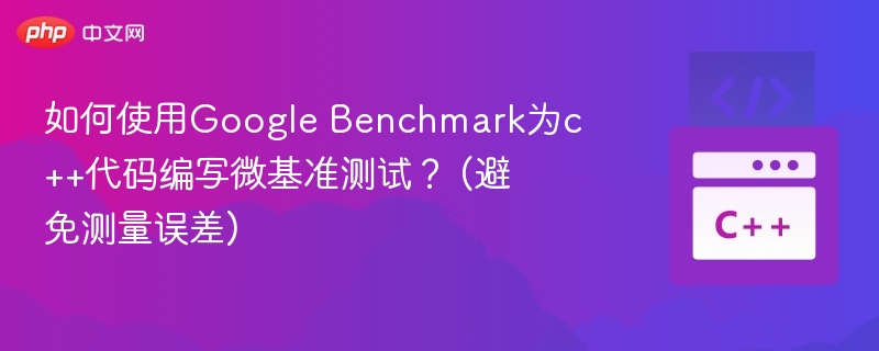 如何使用Google Benchmark为c++代码编写微基准测试? (避免测量误差)