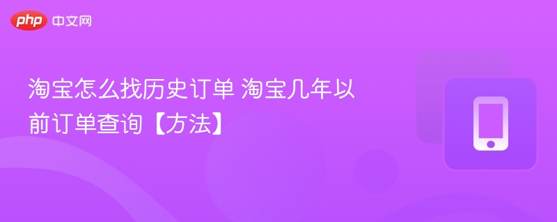 淘宝怎么找历史订单 淘宝几年以前订单查询【方法】