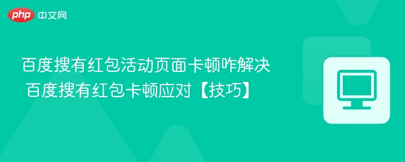 百度搜有红包活动页面卡顿咋解决 百度搜有红包卡顿应对【技巧】