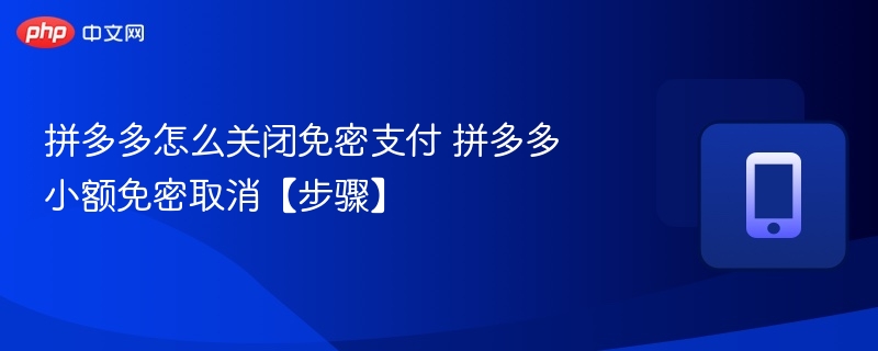 拼多多怎么关闭免密支付 拼多多小额免密取消【步骤】