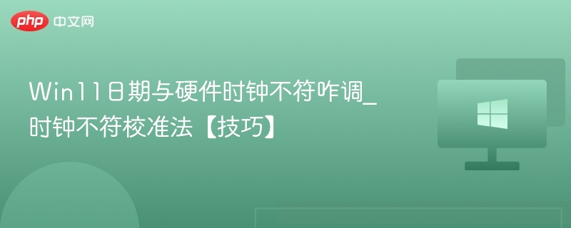 Win11日期与硬件时钟不符咋调_时钟不符校准法【技巧】