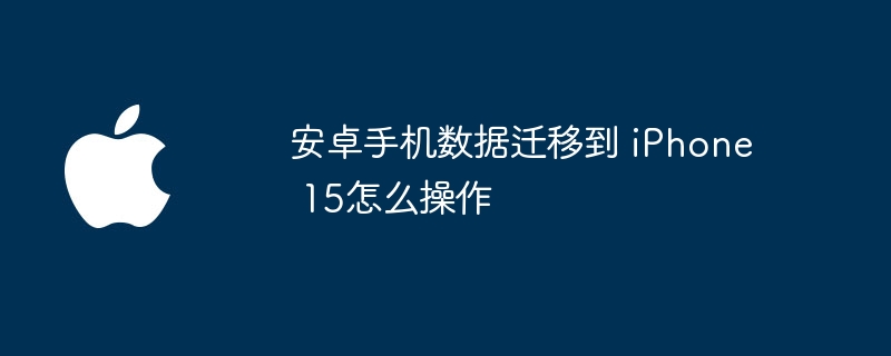 安卓手机数据迁移到 iPhone 15怎么操作