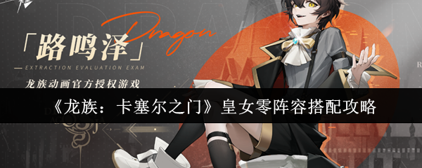 《龙族:卡塞尔之门》皇女零阵容搭配攻略