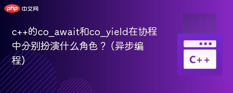c++的co_await和co_yield在协程中分别扮演什么角色? (异步编程)