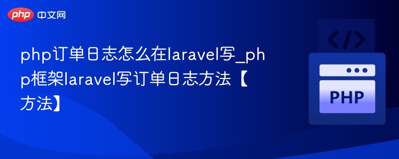 php订单日志怎么在laravel写_php框架laravel写订单日志方法【方法】