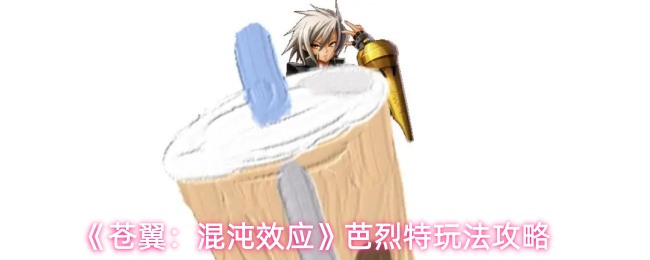 《苍翼:混沌效应》芭烈特玩法攻略