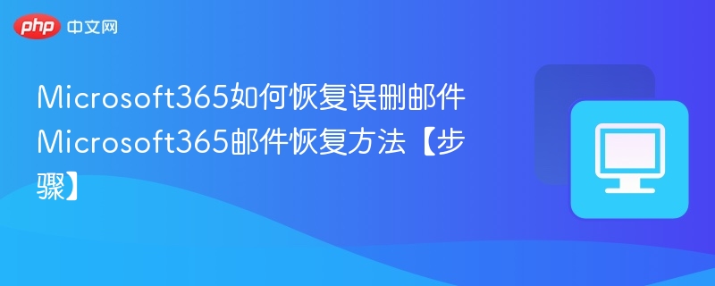 Microsoft365如何恢复误删邮件 Microsoft365邮件恢复方法【步骤】