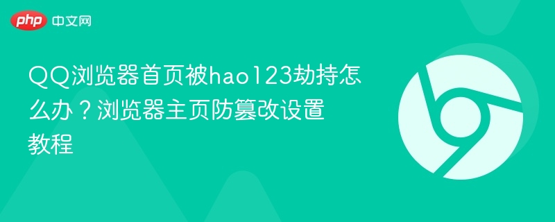 QQ浏览器首页被hao123劫持怎么办?浏览器主页防篡改设置教程