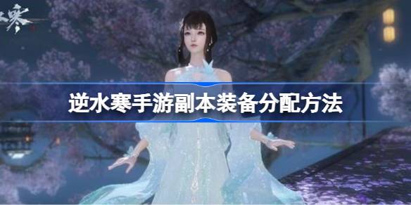 逆水寒手游副本装备怎么分？