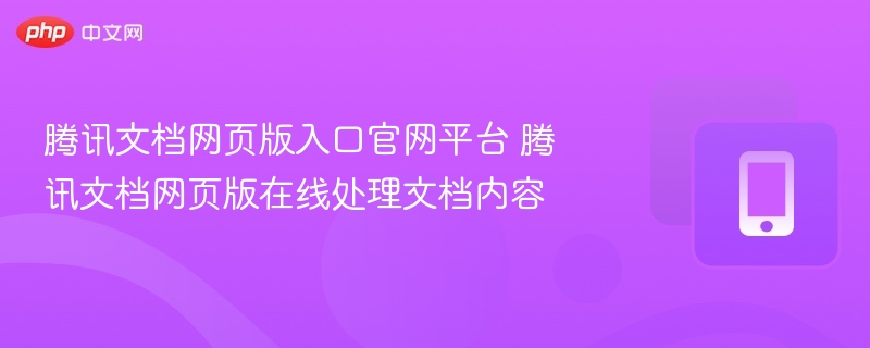 腾讯文档网页版入口官网平台 腾讯文档网页版在线处理文档内容