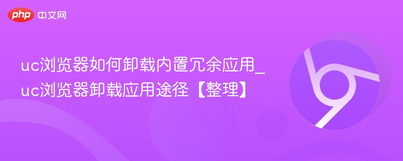 uc浏览器如何卸载内置冗余应用_uc浏览器卸载应用途径【整理】