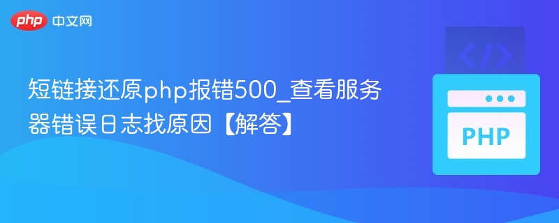 短链接还原php报错500_查看服务器错误日志找原因【解答】