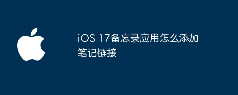 iOS 17备忘录应用怎么添加笔记链接