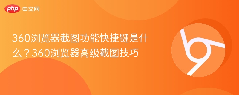 360浏览器截图功能快捷键是什么?360浏览器高级截图技巧