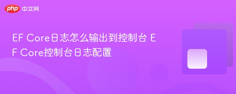 EF Core日志怎么输出到控制台 EF Core控制台日志配置