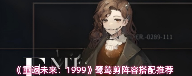 《重返未来:1999》鹭鸶剪阵容搭配推荐
