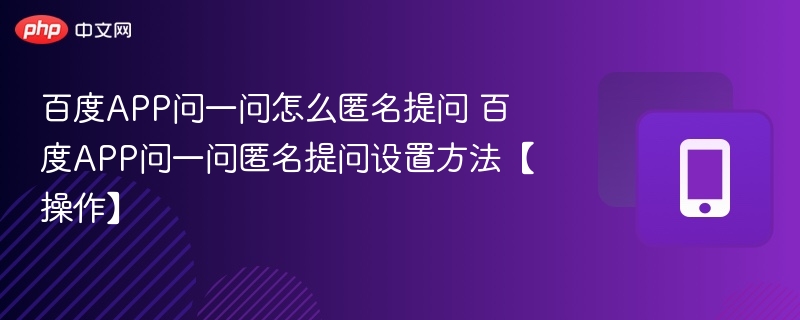 百度APP问一问怎么匿名提问 百度APP问一问匿名提问设置方法【操作】