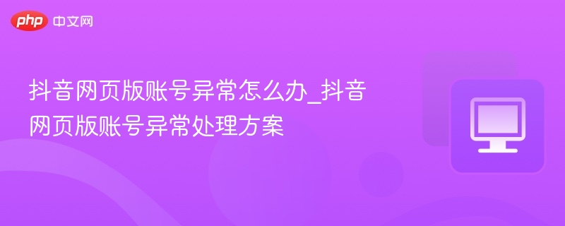 抖音网页版账号异常解决方法