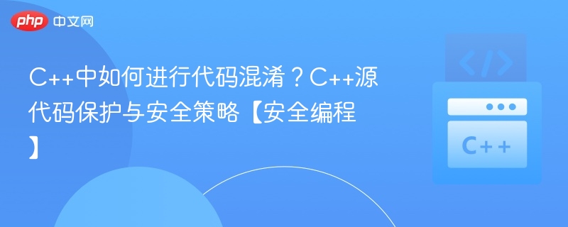 C++中如何进行代码混淆?C++源代码保护与安全策略【安全编程】