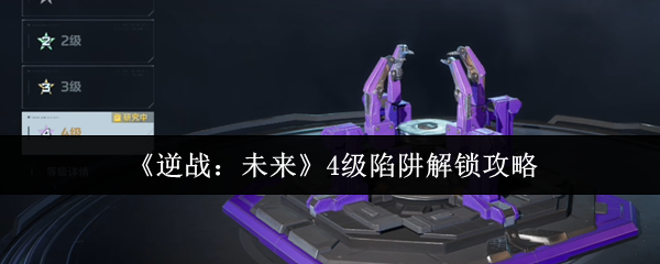 《逆战:未来》4级陷阱解锁攻略