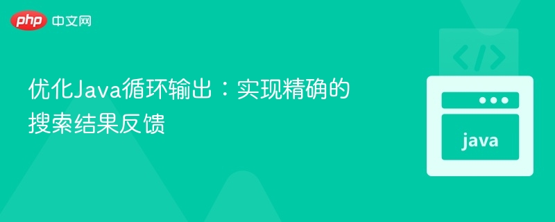 优化Java循环输出：实现精确的搜索结果反馈