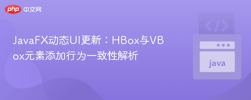 JavaFX动态UI更新:HBox与VBox元素添加行为一致性解析