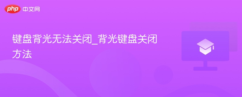 键盘背光无法关？教你关闭方法