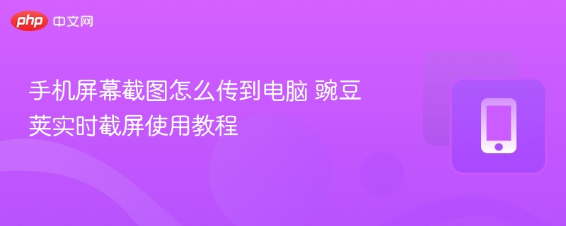手机屏幕截图怎么传到电脑 豌豆荚实时截屏使用教程