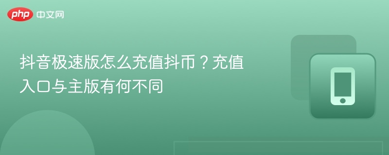 抖音极速版怎么充值抖币?充值入口与主版有何不同