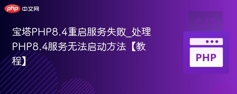 宝塔PHP8.4重启服务失败_处理PHP8.4服务无法启动方法【教程】