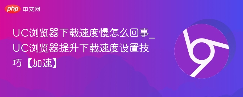 UC浏览器下载速度慢怎么回事_UC浏览器提升下载速度设置技巧【加速】
