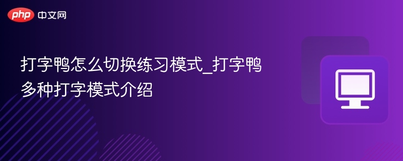 打字鸭怎么切换练习模式_打字鸭多种打字模式介绍