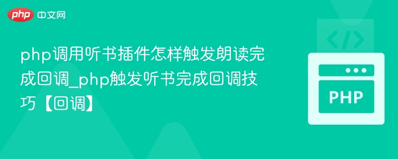 php调用听书插件怎样触发朗读完成回调_php触发听书完成回调技巧【回调】