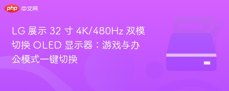 LG 展示 32 寸 4K/480Hz 双模切换 OLED 显示器:游戏与办公模式一键切换