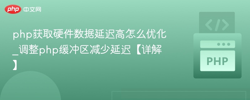 php获取硬件数据延迟高怎么优化_调整php缓冲区减少延迟【详解】