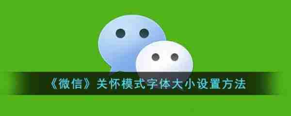 微信关怀模式字体大小设置方法 具体介绍