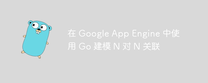 在 Google App Engine 中使用 Go 建模 N 对 N 关联