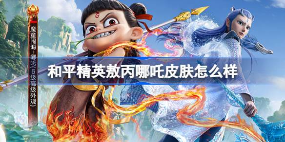 和平精英敖丙哪吒皮肤评测与价格