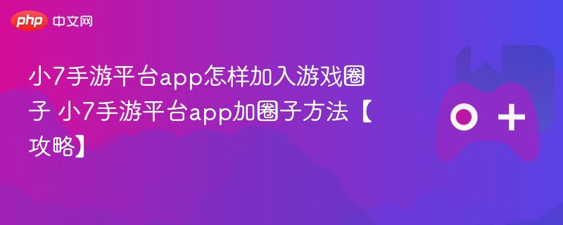 小7手游平台怎么加游戏圈子