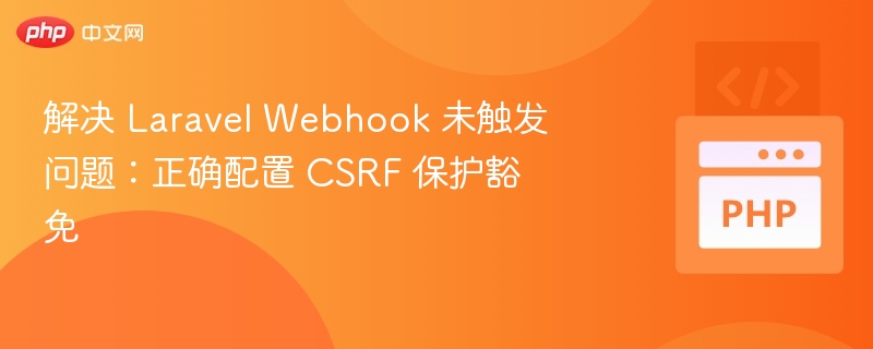 解决 Laravel Webhook 未触发问题：正确配置 CSRF 保护豁免