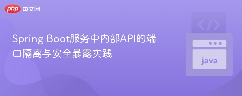 Spring Boot服务中内部API的端口隔离与安全暴露实践