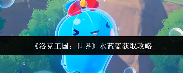 《洛克王国:世界》水蓝蓝获取攻略