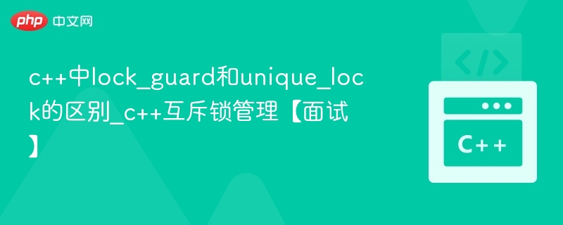 c++中lock_guard和unique_lock的区别_c++互斥锁管理【面试】