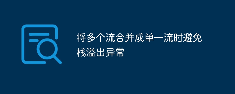 将多个流合并成单一流时避免栈溢出异常