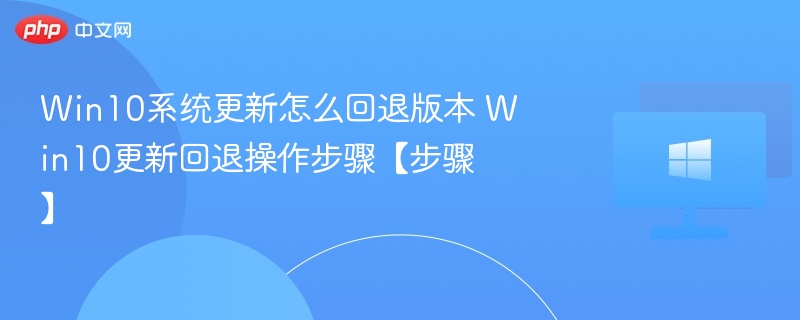 Win10系统更新怎么回退版本 Win10更新回退操作步骤【步骤】
