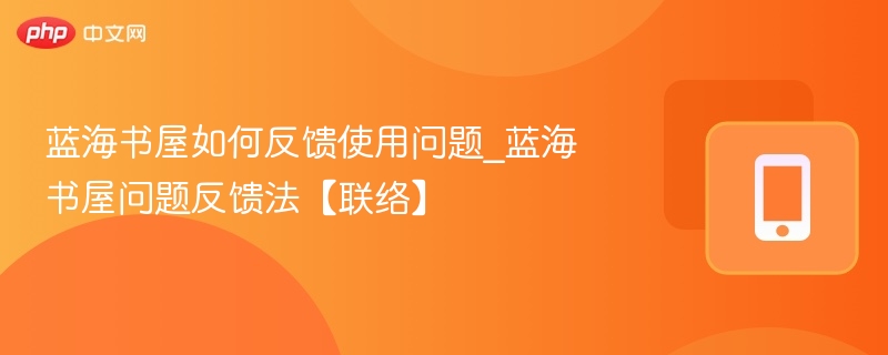 蓝海书屋如何反馈使用问题_蓝海书屋问题反馈法【联络】