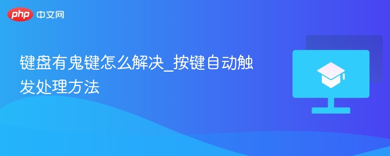 键盘鬼键怎么处理\_按键自动触发解决方法