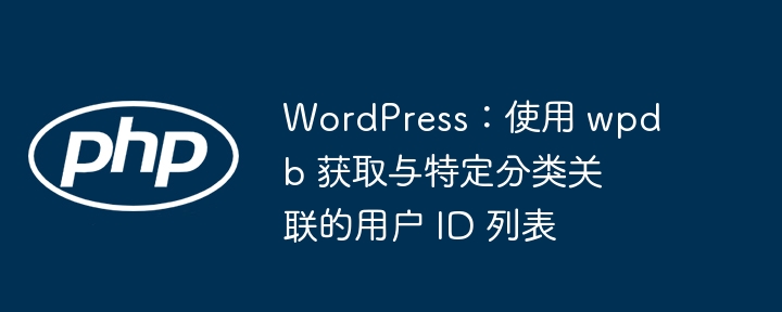 WordPress:使用 wpdb 获取与特定分类关联的用户 ID 列表
