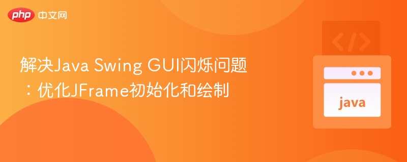 解决Java Swing GUI闪烁问题:优化JFrame初始化和绘制
